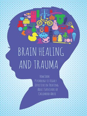 cover image of Brain Healing and Trauma  How Dark Psychology is Highly Effective in Treating Adult Survivors of Childhood Abuse
